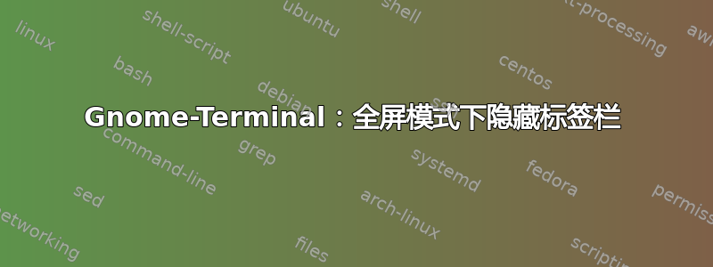 Gnome-Terminal：全屏模式下隐藏标签栏