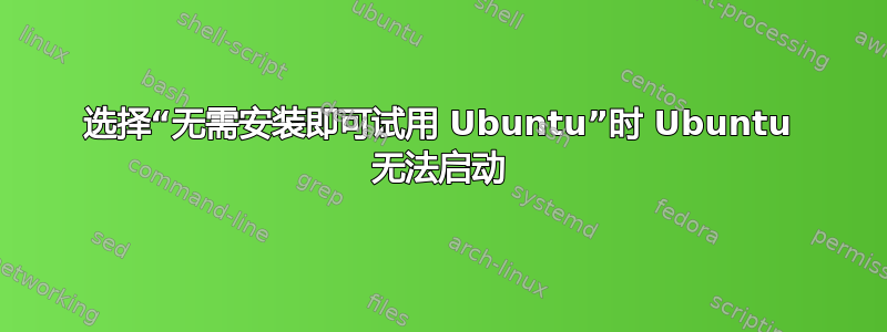 选择“无需安装即可试用 Ubuntu”时 Ubuntu 无法启动