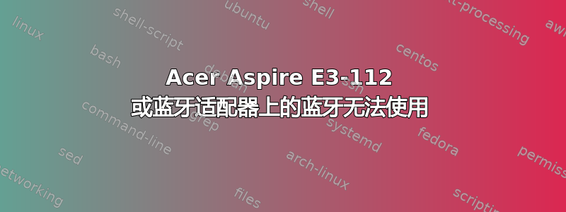 Acer Aspire E3-112 或蓝牙适配器上的蓝牙无法使用