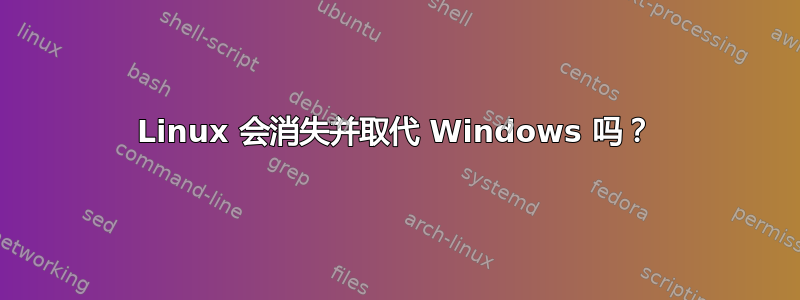 Linux 会消失并取代 Windows 吗？