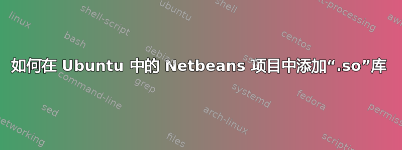 如何在 Ubuntu 中的 Netbeans 项目中添加“.so”库