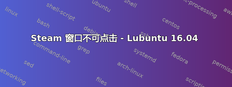 Steam 窗口不可点击 - Lubuntu 16.04