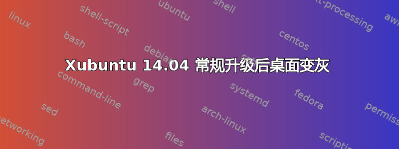 Xubuntu 14.04 常规升级后桌面变灰