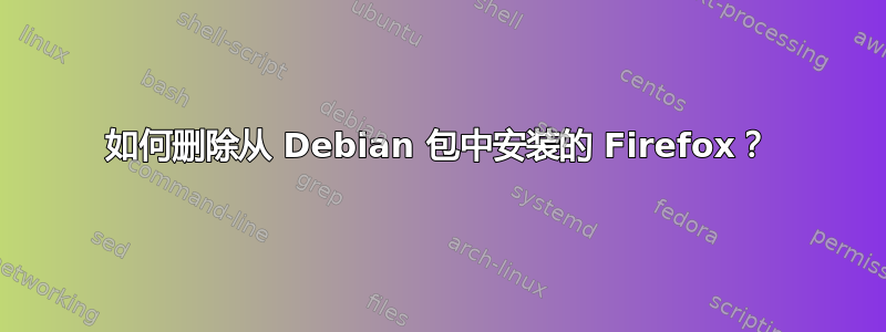 如何删除从 Debian 包中安装的 Firefox？