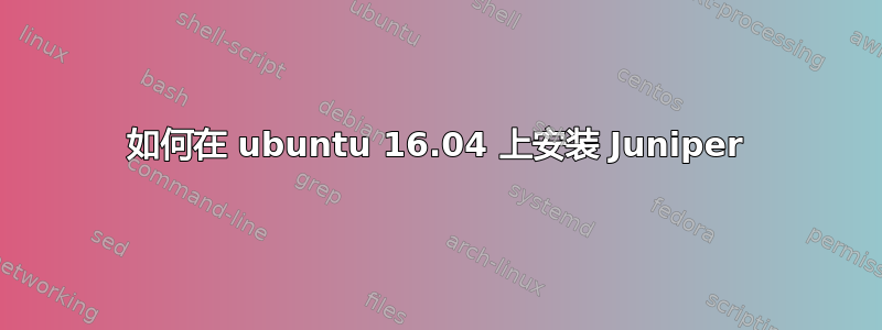 如何在 ubuntu 16.04 上安装 Juniper