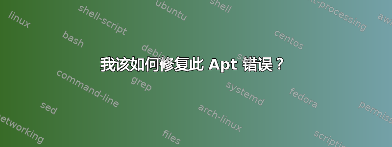 我该如何修复此 Apt 错误？