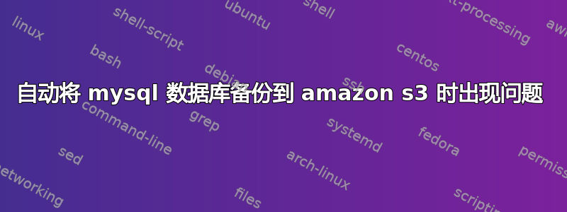 自动将 mysql 数据库备份到 amazon s3 时出现问题