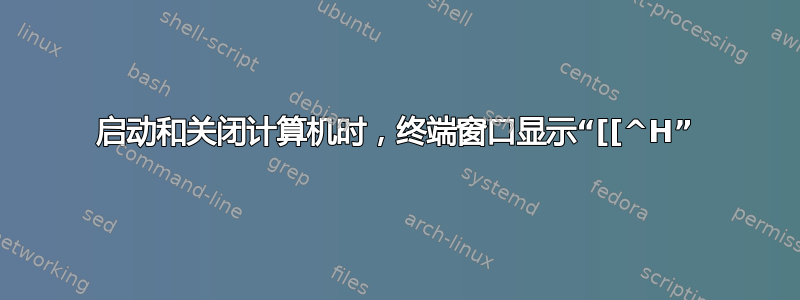 启动和关闭计算机时，终端窗口显示“[[^H”