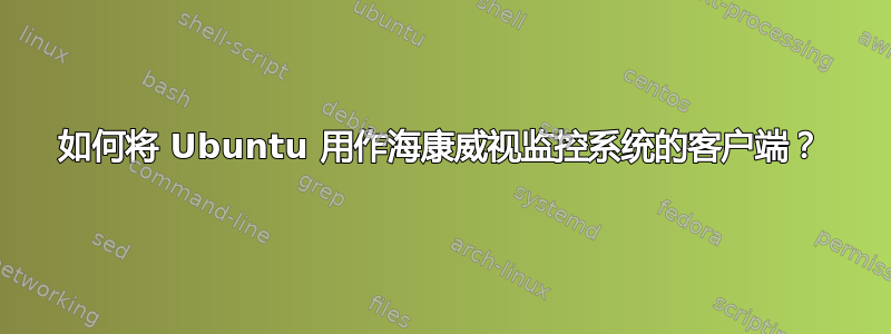 如何将 Ubuntu 用作海康威视监控系统的客户端？