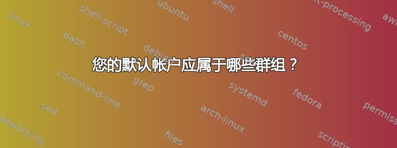 您的默认帐户应属于哪些群组？