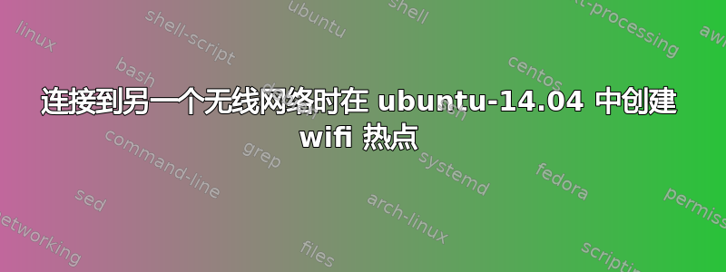 连接到另一个无线网络时在 ubuntu-14.04 中创建 wifi 热点