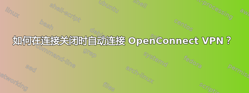 如何在连接关闭时自动连接 OpenConnect VPN？