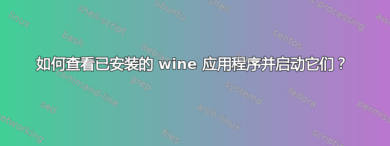 如何查看已安装的 wine 应用程序并启动它们？