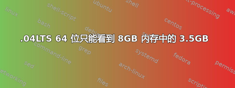 16.04LTS 64 位只能看到 8GB 内存中的 3.5GB 