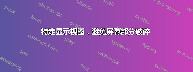 特定显示视图，避免屏幕部分破碎