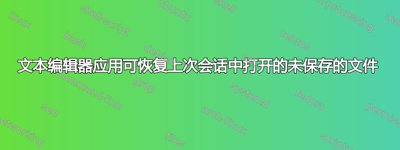 文本编辑器应用可恢复上次会话中打开的未保存的文件