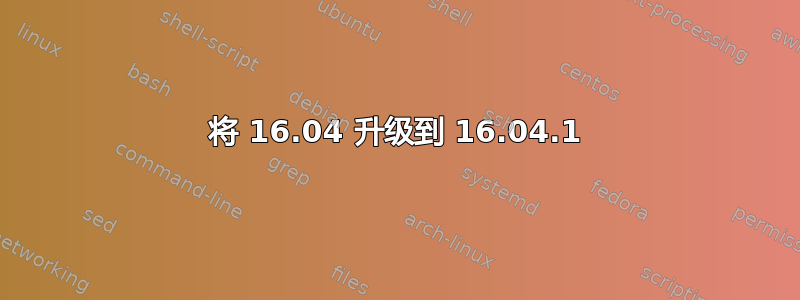 将 16.04 升级到 16.04.1