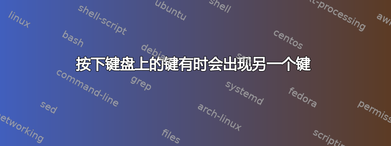 按下键盘上的键有时会出现另一个键