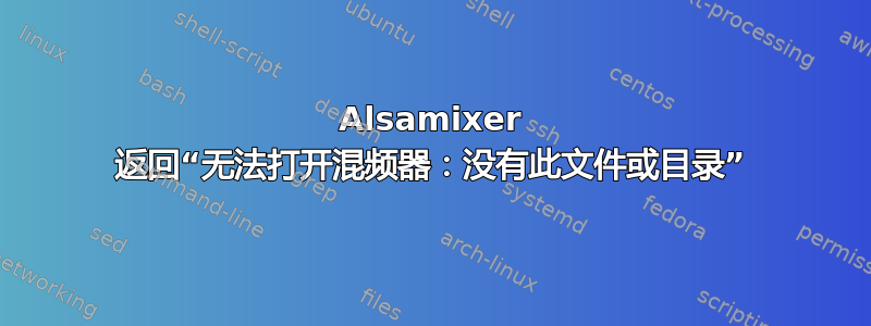 Alsamixer 返回“无法打开混频器：没有此文件或目录”