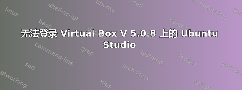 无法登录 Virtual Box V 5.0.8 上的 Ubuntu Studio