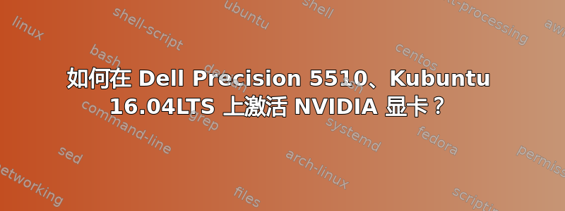 如何在 Dell Precision 5510、Kubuntu 16.04LTS 上激活 NVIDIA 显卡？