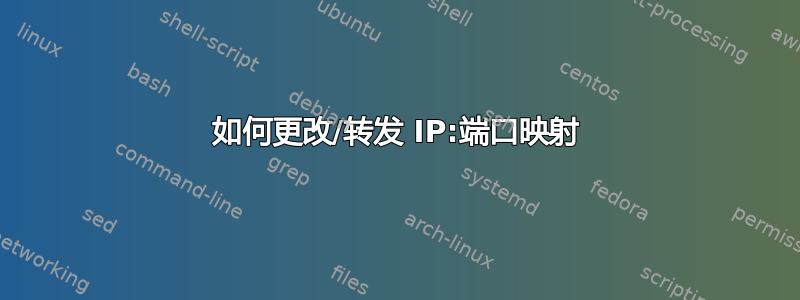 如何更改/转发 IP:端口映射