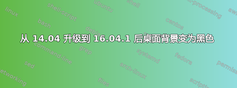 从 14.04 升级到 16.04.1 后桌面背景变为黑色