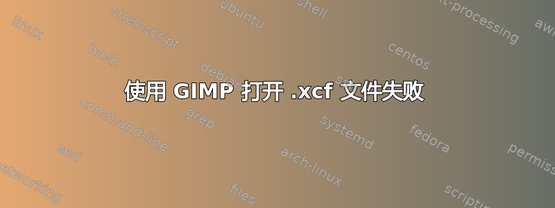 使用 GIMP 打开 .xcf 文件失败