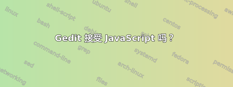 Gedit 接受 JavaScript 吗？