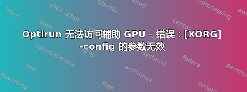 Optirun 无法访问辅助 GPU - 错误：[XORG] -config 的参数无效