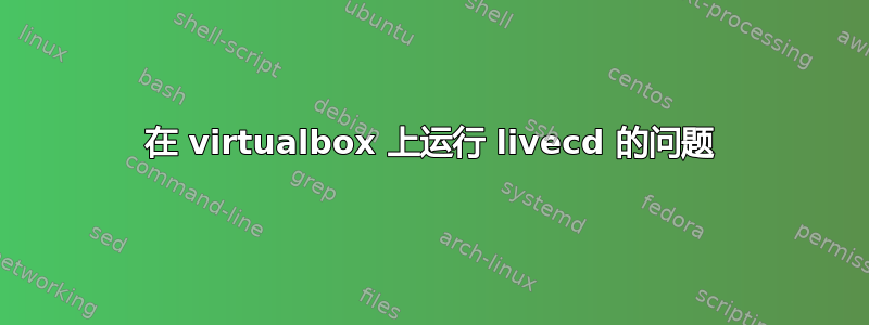 在 virtualbox 上运行 livecd 的问题