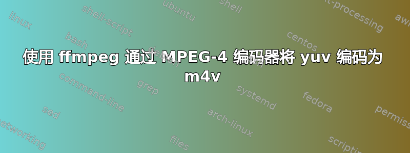 使用 ffmpeg 通过 MPEG-4 编码器将 yuv 编码为 m4v