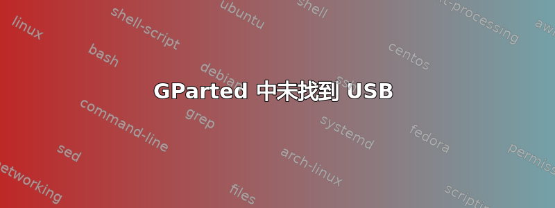 GParted 中未找到 USB