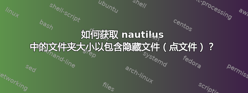 如何获取 nautilus 中的文件夹大小以包含隐藏文件（点文件）？