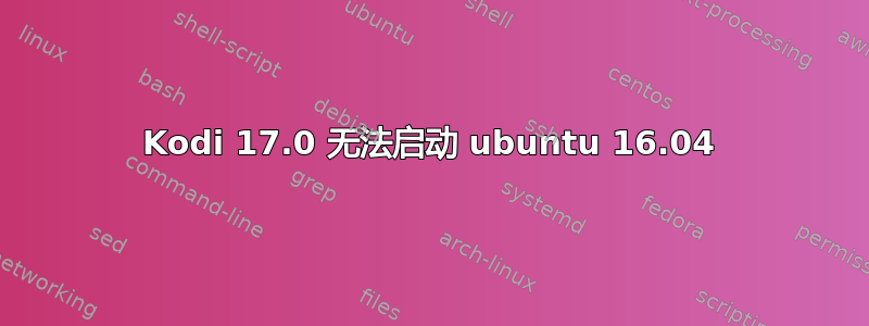 Kodi 17.0 无法启动 ubuntu 16.04