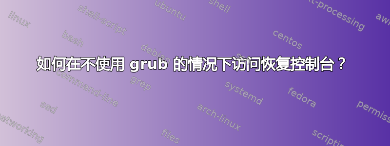 如何在不使用 grub 的情况下访问恢复控制台？