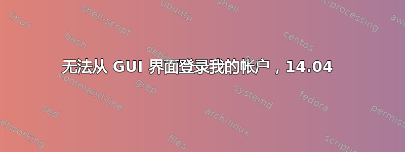 无法从 GUI 界面登录我的帐户，14.04 