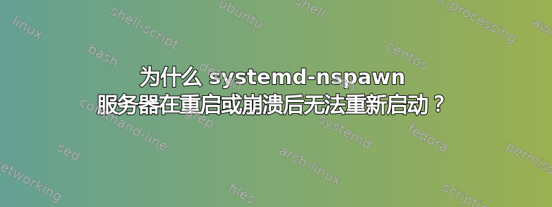 为什么 systemd-nspawn 服务器在重启或崩溃后无法重新启动？