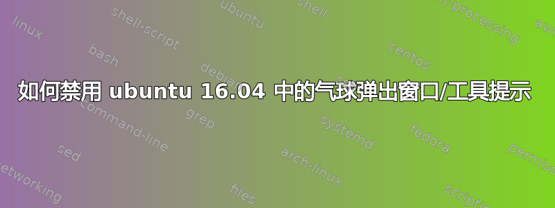 如何禁用 ubuntu 16.04 中的气球弹出窗口/工具提示