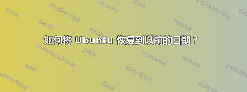 如何将 Ubuntu 恢复到以前的日期？