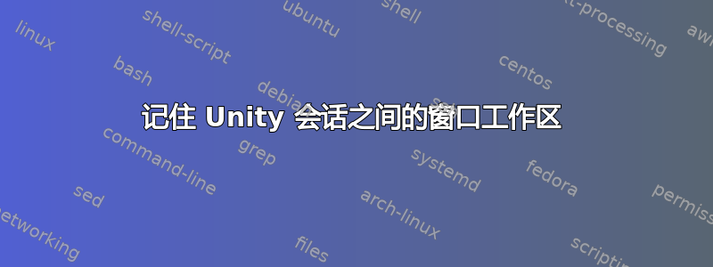 记住 Unity 会话之间的窗口工作区