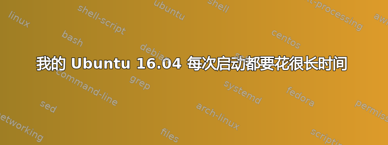 我的 Ubuntu 16.04 每次启动都要花很长时间