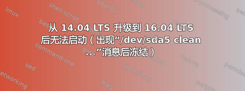 从 14.04 LTS 升级到 16.04 LTS 后无法启动（出现“/dev/sda5 clean ...”消息后冻结）