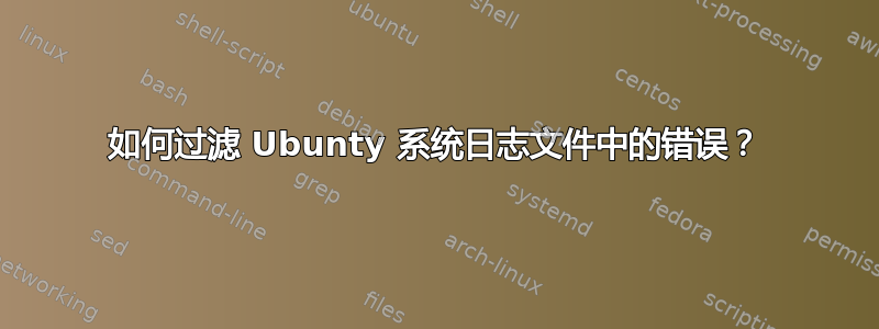 如何过滤 Ubunty 系统日志文件中的错误？