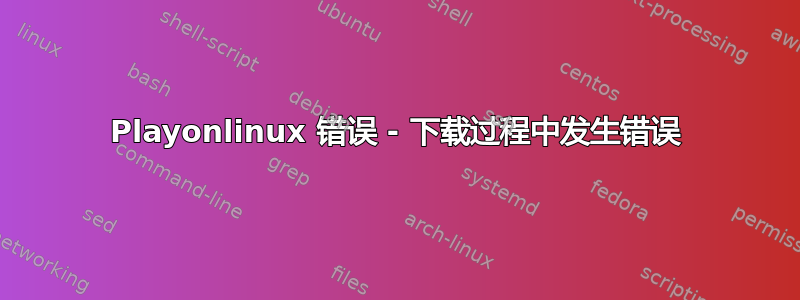 Playonlinux 错误 - 下载过程中发生错误