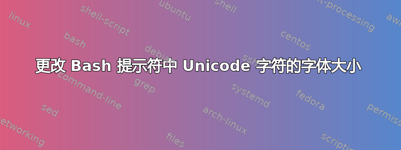 更改 Bash 提示符中 Unicode 字符的字体大小