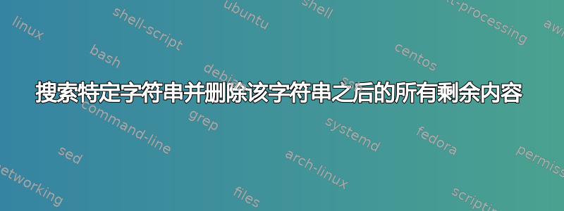 搜索特定字符串并删除该字符串之后的所有剩余内容