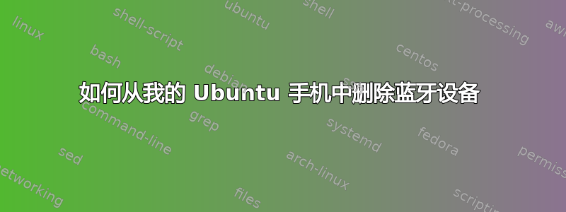 如何从我的 Ubuntu 手机中删除蓝牙设备