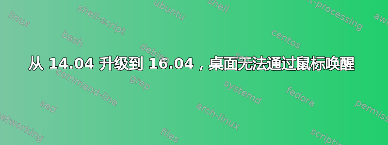 从 14.04 升级到 16.04，桌面无法通过鼠标唤醒