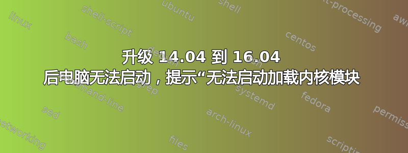 升级 14.04 到 16.04 后电脑无法启动，提示“无法启动加载内核模块